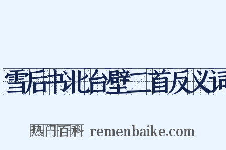 雪后书北台壁二首反义词是什么意思的图片